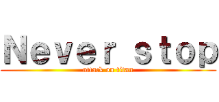 Ｎｅｖｅｒ ｓｔｏｐ (attack on titan)