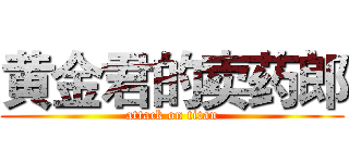 黄金君的卖药郎 (attack on titan)