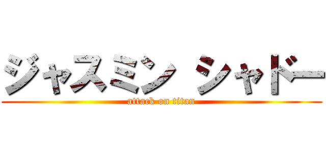ジャスミン シャドー (attack on titan)
