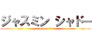 ジャスミン シャドー (attack on titan)