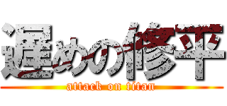 遅めの修平 (attack on titan)