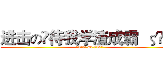 进击の♚待我学渣成霸  ζޓއއ (attack on titan)