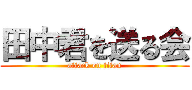 田中君を送る会 (attack on titan)