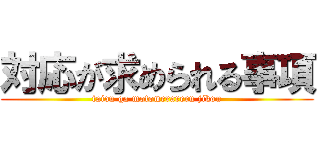 対応が求められる事項 (taiou ga motomerareru jikou)