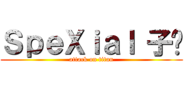 ＳｐｅＸｉａｌ 子閎 (attack on titan)