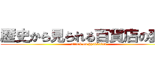 歴史から見られる百貨店の変遷 (attack on hyakkaten)