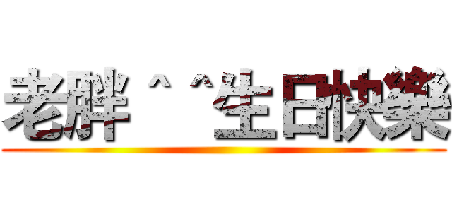 老胖＾＾生日快樂 ()