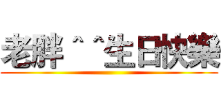 老胖＾＾生日快樂 ()