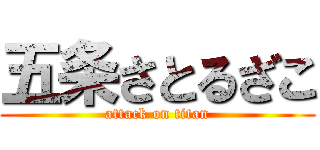 五条さとるざこ (attack on titan)