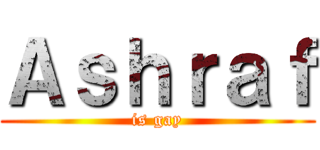 Ａｓｈｒａｆ (is gay)