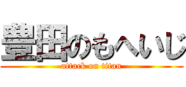 豊田のもへいじ (attack on titan)