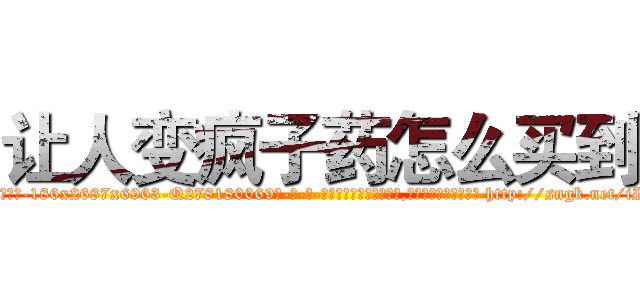 让人变疯子药怎么买到 (让人变疯子药怎么买到【电-186x2687x6963-Q278180069元-吉-药-业】我们做的是长期生意,靠的是老客户长期支持 http://sngk.net/iILCLF
)