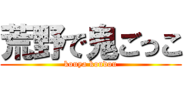 荒野で鬼ごっこ (kouya koudou)