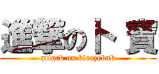 進撃の卜 寶 (attack on bleezebub)