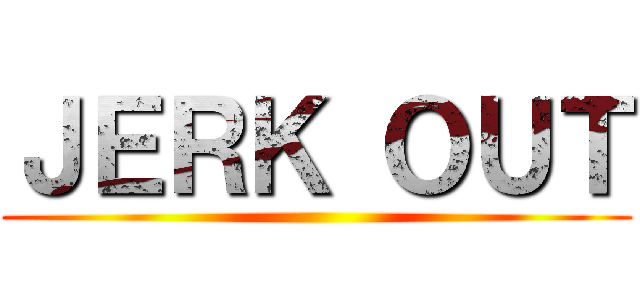 ＪＥＲＫ ＯＵＴ ()