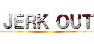 ＪＥＲＫ ＯＵＴ ()