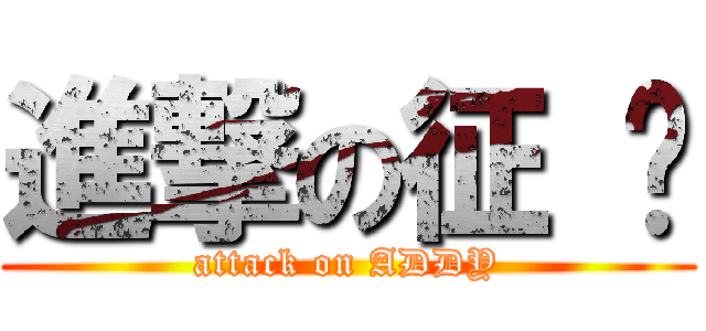 進撃の征 扬 (attack on ADDY)