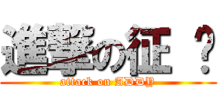 進撃の征 扬 (attack on ADDY)
