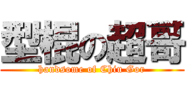 型棍の超哥 (handsome of Chiu Gor)
