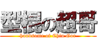 型棍の超哥 (handsome of Chiu Gor)