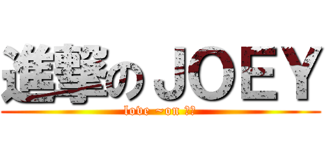 進撃のＪＯＥＹ (love ~on 花心)