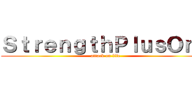 ＳｔｒｅｎｇｔｈＰｌｕｓＯｎｅ (attack on life)