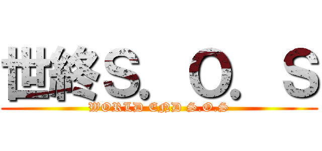 世終Ｓ．Ｏ．Ｓ (WORLD END S.O.S)