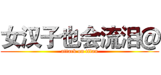 女汉子也会流泪＠ (attack on titan)