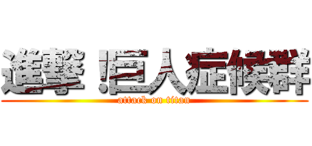 進撃！巨人症候群 (attack on titan)