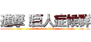 進撃！巨人症候群 (attack on titan)