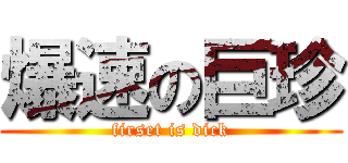 爆速の巨珍 (firset is dick)