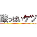 酸っぱいケツ ()