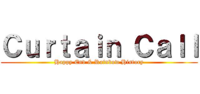 Ｃｕｒｔａｉｎ Ｃａｌｌ (Happy End & Rainbow History)