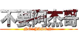 不要阿杰哥 (NO! JASON!)