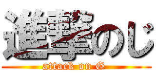 進撃のじ (attack on G )