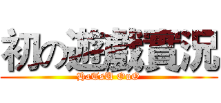 初の遊戲實況 (HaTsU OuO)