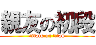 親友の初段 (attack on titan)