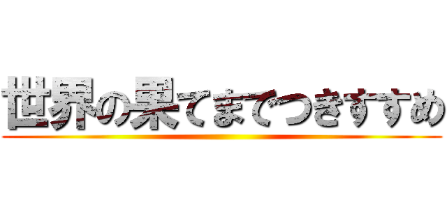 世界の果てまでつきすすめ ()