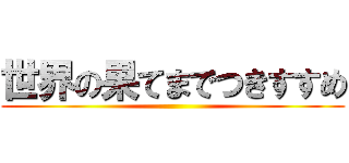 世界の果てまでつきすすめ ()