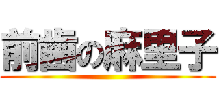 前歯の麻里子 ()