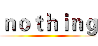ｎｏｔｈｉｎｇ ()