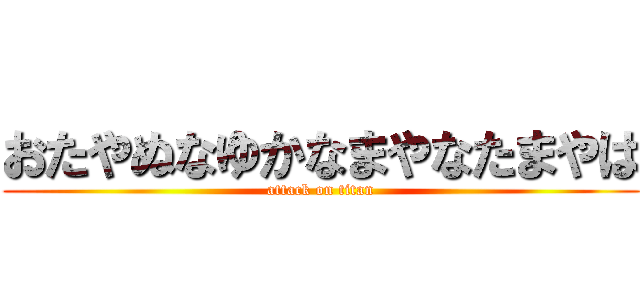 おたやぬなゆかなまやなたまやは (attack on titan)
