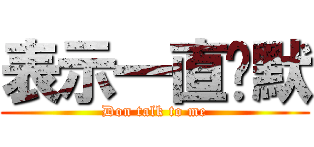 表示一直沉默 (Don talk to me)