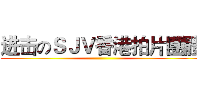 进击のＳＪＶ香港拍片團體 ()