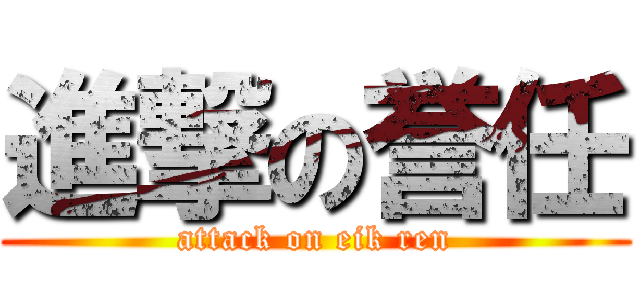 進撃の誉任 (attack on eik ren)