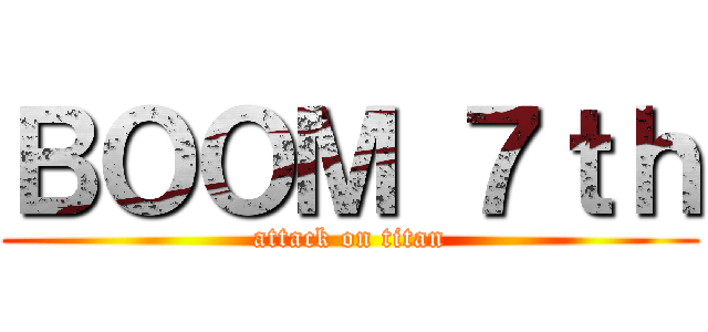 ＢＯＯＭ ７ｔｈ (attack on titan)