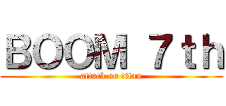 ＢＯＯＭ ７ｔｈ (attack on titan)