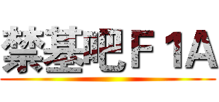 禁基吧Ｆ１Ａ ()