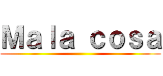 Ｍａｌａ ｃｏｓａ ()