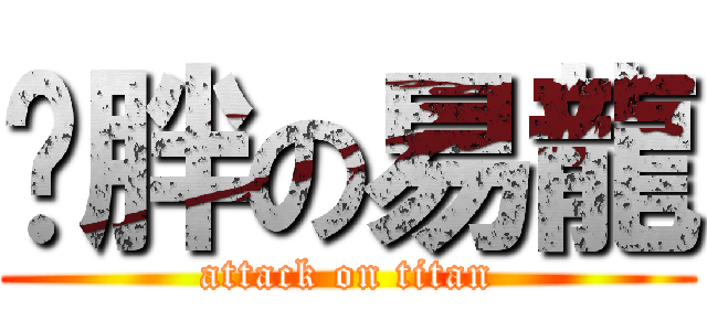 虛胖の易龍 (attack on titan)